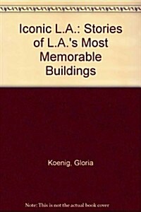 Iconic L.A.: Stories of L.A.s Most Memorable Buildings (Hardcover)