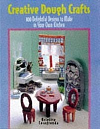 Creative Dough Crafts: 100 Delightful Designs to Make in Your Own Kitchen (Hardcover, 1st)