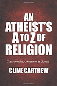 An Atheists A to Z of Religion - Controversies, Comments and Quotes (Paperback)