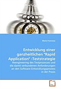 Entwicklung einer ganzheitlichen Rapid Application -Teststrategie: Reengineering des Testprozesses und die damit verbundenen Anforderungen an den .. (Paperback)