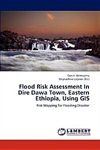Flood Risk Assessment in Dire Dawa Town, Eastern Ethiopia, Using GIS (Paperback)