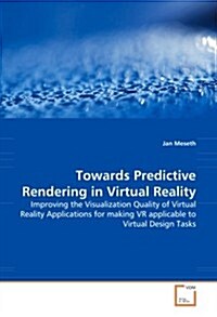 Towards Predictive Rendering in Virtual Reality: Improving the Visualization Quality of Virtual Reality Applications for making VR applicable to Virtu (Paperback)