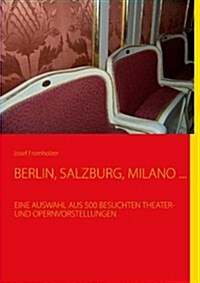 Berlin, Salzburg, Milano ...: Eine Auswahl Aus 500 Besuchten Theater- Und Opernvorstellungen (Paperback)