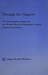 Through the Negative : The Photographic Image and the Written Word in Nineteenth-Century American Literature (Paperback)