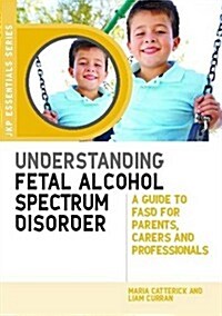 Understanding Fetal Alcohol Spectrum Disorder : A Guide to FASD for Parents, Carers and Professionals (Paperback)