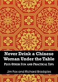 Never Try to Drink a Chinese Woman Under the Table: Plus Other Fun and Practical Tips for Doing Business in China and at Home (Paperback)