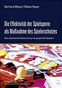 Die Effektivitaet Der Spielsperre ALS Ma?ahme Des Spielerschutzes: Eine Empirische Untersuchung Von Gesperrten Spielern (Paperback)