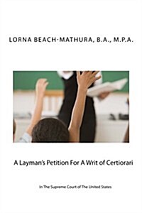 A Laymans Petition for a Writ of Certiorari in the Supreme Court of the United States: Booklet Format Filed October, 28, 2013 (Paperback)
