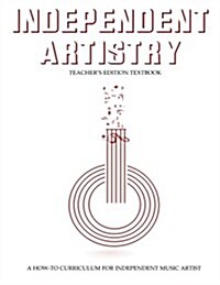 Independent Artistry - Teachers Edition Textbook: A How-To Curriculum for Music Artists (Paperback)