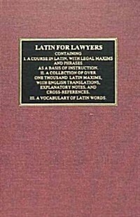 Latin for Lawyers. Containing: I: A Course in Latin, with Legal Maxims & Phrases as a Basis of Instruction II. a Collection of Over 1000 Latin Maxims (Hardcover)