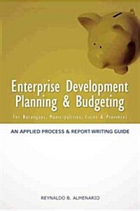 Enterprise Development Planning & Budgeting: An Applied Process and Report- Writing Guide (for Barangays, Municipalities, Cities, Provinces) (Paperback)