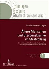 Aeltere Menschen Und Sterbenskranke Im Strafvollzug: Eine Rechtsstaatliche Analyse Des Vollzugsalltags Von Gefangenen Mit Besonderem Pflegebedarf (Paperback)