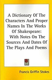 A Dictionary of the Characters and Proper Names in the Works of Shakespeare: With Notes on the Sources and Dates of the Plays and Poems (Paperback)
