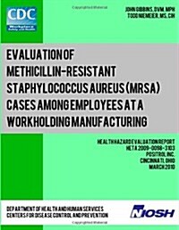 Evaluation of Methicillin-Resistant Staphylococcus Aureus (Mrsa) Cases Among Employees at a Workholding Manufacturing Facility: Health Hazard Evaluati (Paperback)
