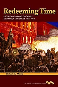Redeeming Time: Protestantism and Chicagos Eight-Hour Movement, 1866-1912 (Hardcover)