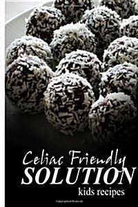 Celiac Friendly Solution - Kids Recipes: Ultimate Celiac Cookbook Series for Celiac Disease and Gluten Sensitivity (Paperback)
