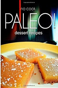 No-Cook Paleo! - Dessert Recipes: Ultimate Caveman Cookbook Series, Perfect Companion for a Low Carb Lifestyle, and Raw Diet Food Lifestyle (Paperback)