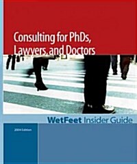 The Wetfeet Insider Guide to Consulting for Ph.D.S, Lawyers, and Doctors (Paperback, Reissue)
