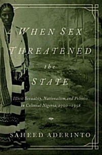 When Sex Threatened the State: Illicit Sexuality, Nationalism, and Politics in Colonial Nigeria, 1900-1958 (Paperback)