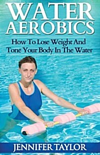 Water Aerobics - How to Lose Weight and Tone Your Body in the Water (Paperback)