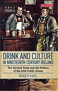 Drink and Culture in Nineteenth-century Ireland : The Alcohol Trade and the Politics of the Irish Public House (Hardcover)