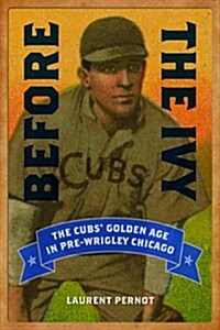 Before the Ivy: The Cubs Golden Age in Pre-Wrigley Chicago (Paperback)