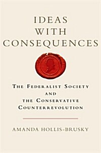 Ideas with Consequences: The Federalist Society and the Conservative Counterrevolution (Hardcover)