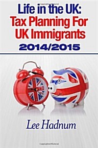 Life in the UK: Tax Planning for UK Immigrants 2014/2015 (Paperback)