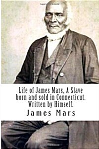 Life of James Mars, a Slave Born and Sold in Connecticut.: Written by Himself (Paperback)