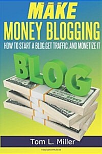 Make Money Blogging: How to Start a Blog, Get Traffic, and Monetize It (Paperback)