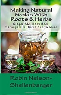 Making Natural Sodas with Roots & Herbs: Ginger Ale, Root Beer, Sarsaparilla, Birch Beer & More (Paperback)