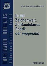 In Der Zeichenwelt. Zu Baudelaires Poetik Der 첟maginatio? Mit Der Skizze Einer Diskursgeschichte Der Imaginatio? (Hardcover)