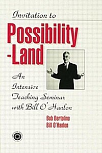 Invitation to Possibility Land : An Intensive Teaching Seminar with Bill OHanlon (Paperback)