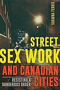 Street Sex Work and Canadian Cities: Resisting a Dangerous Order (Paperback)