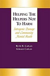 Helping the Helpers Not to Harm : Iatrogenic Damage and Community Mental Health (Paperback)