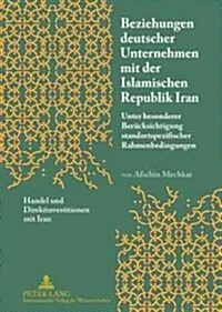 Beziehungen Deutscher Unternehmen Mit Der Islamischen Republik Iran: Unter Besonderer Beruecksichtigung Standortspezifischer Rahmenbedingungen- Handel (Hardcover)