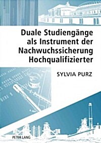 Duale Studiengaenge ALS Instrument Der Nachwuchssicherung Hochqualifizierter (Hardcover)