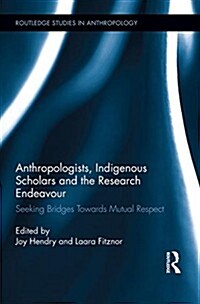 Anthropologists, Indigenous Scholars and the Research Endeavour : Seeking Bridges Towards Mutual Respect (Paperback)