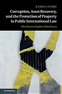 Corruption, Asset Recovery, and the Protection of Property in Public International Law : The Human Rights of Bad Guys (Hardcover)