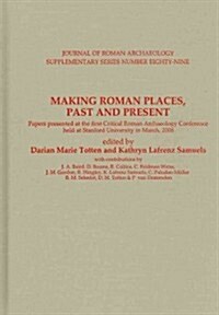 Making Roman Places, Past and Present: Papers Presented at the First Critical Roman Archaeology Conference Held at Stanford University in March, 2008 (Hardcover)