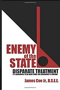 Enemy of the State: Disparate Treatment: Its Dangerous to Be Right When the Government Is Wrong! (Paperback)