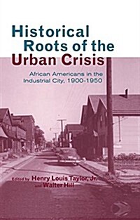 Historical Roots of the Urban Crisis : Blacks in the Industrial City, 1900-1950 (Paperback)