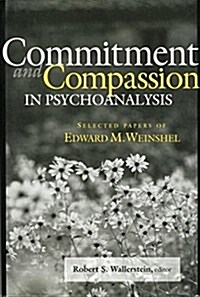 Commitment and Compassion in Psychoanalysis : Selected Papers of Edward M. Weinshel (Paperback)