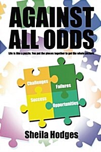 Against All Odds: Life Is Like a Puzzle. You Put the Pieces Together to Get the Whole Picture. (Paperback)