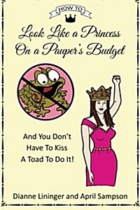 How to Look Like a Princess on a Paupers Budget: And You Dont Have to Kiss a Toad to Do It! (Paperback)