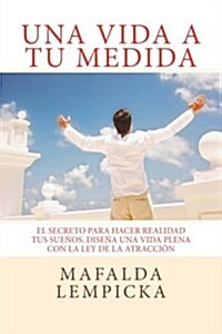 Una Vida a Tu Medida: El Secreto Para Hacer Realidad Tus Suenos. Disena Una Vida Plena Con La Ley de La Atraccion (Paperback)