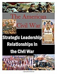 The American Civil War: Strategic Leadership Relationships in the Civil War (Paperback)
