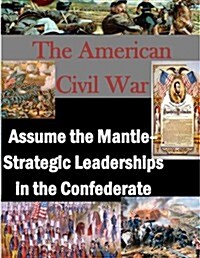 The American Civil War: Assume the Mantle - Strategic Leadership in the Confederate (Paperback)