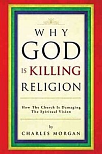 Why God Is Killing Religion: How the Church Is Damaging the Spiritual Vision (Paperback)