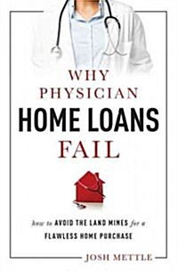 Why Physician Home Loans Fail: How to Avoid the Land Mines for a Flawless Home Purchase (Paperback)